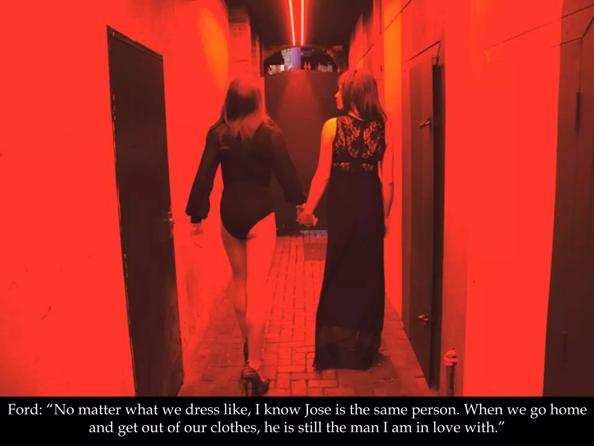 Ford: “No matter what we dress like, I know Jose is the same person. When we go home
and get out of our clothes, he is still the man I am in love with.”
 