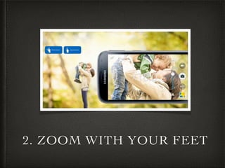 2. ZOOM WITH YOUR FEET
 