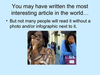 You may have written the most
interesting article in the world…
• But not many people will read it without a
photo and/or infographic next to it.