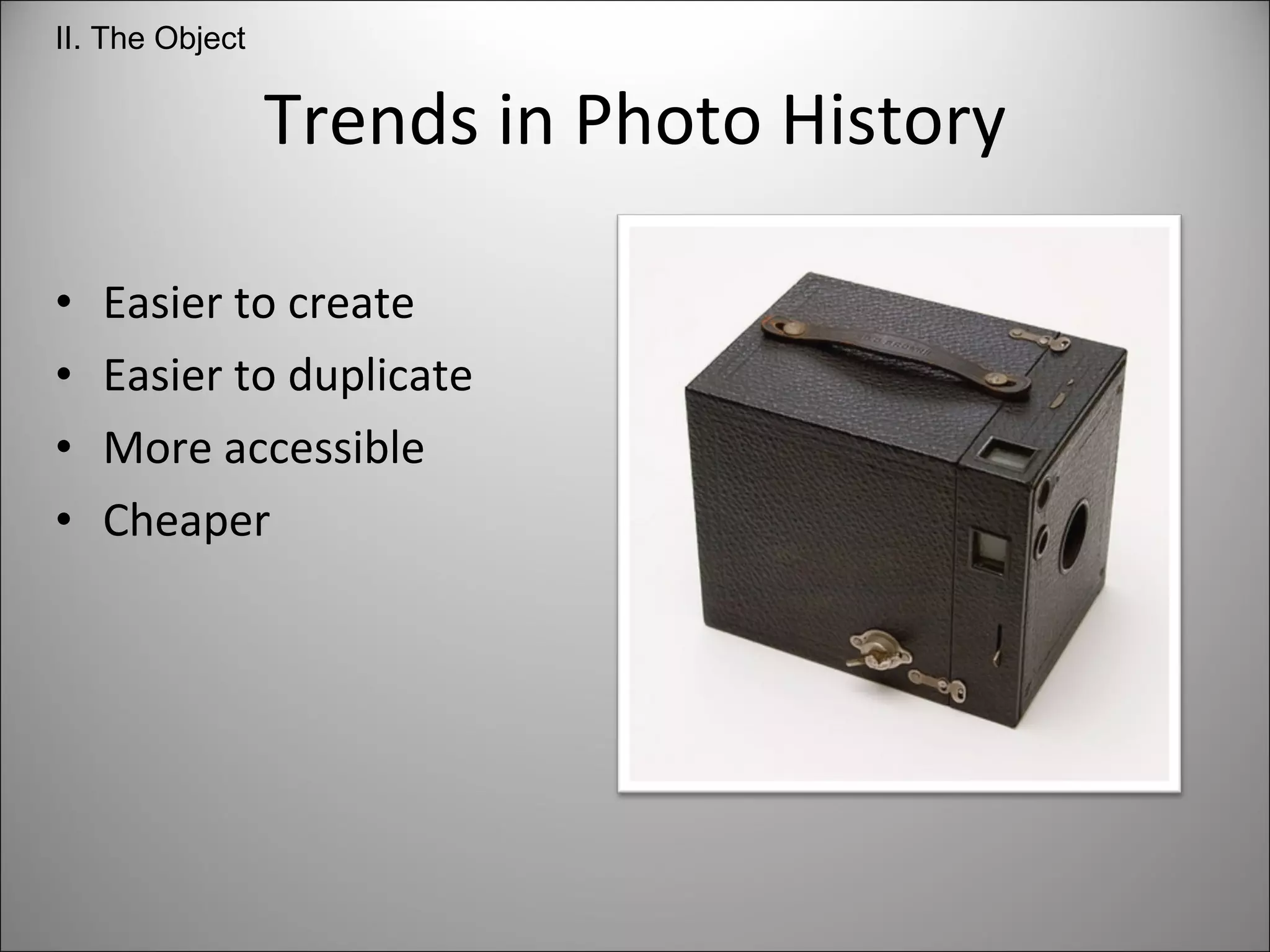 Trends in Photo History Easier to create Easier to duplicate More accessible  Cheaper II. The Object 