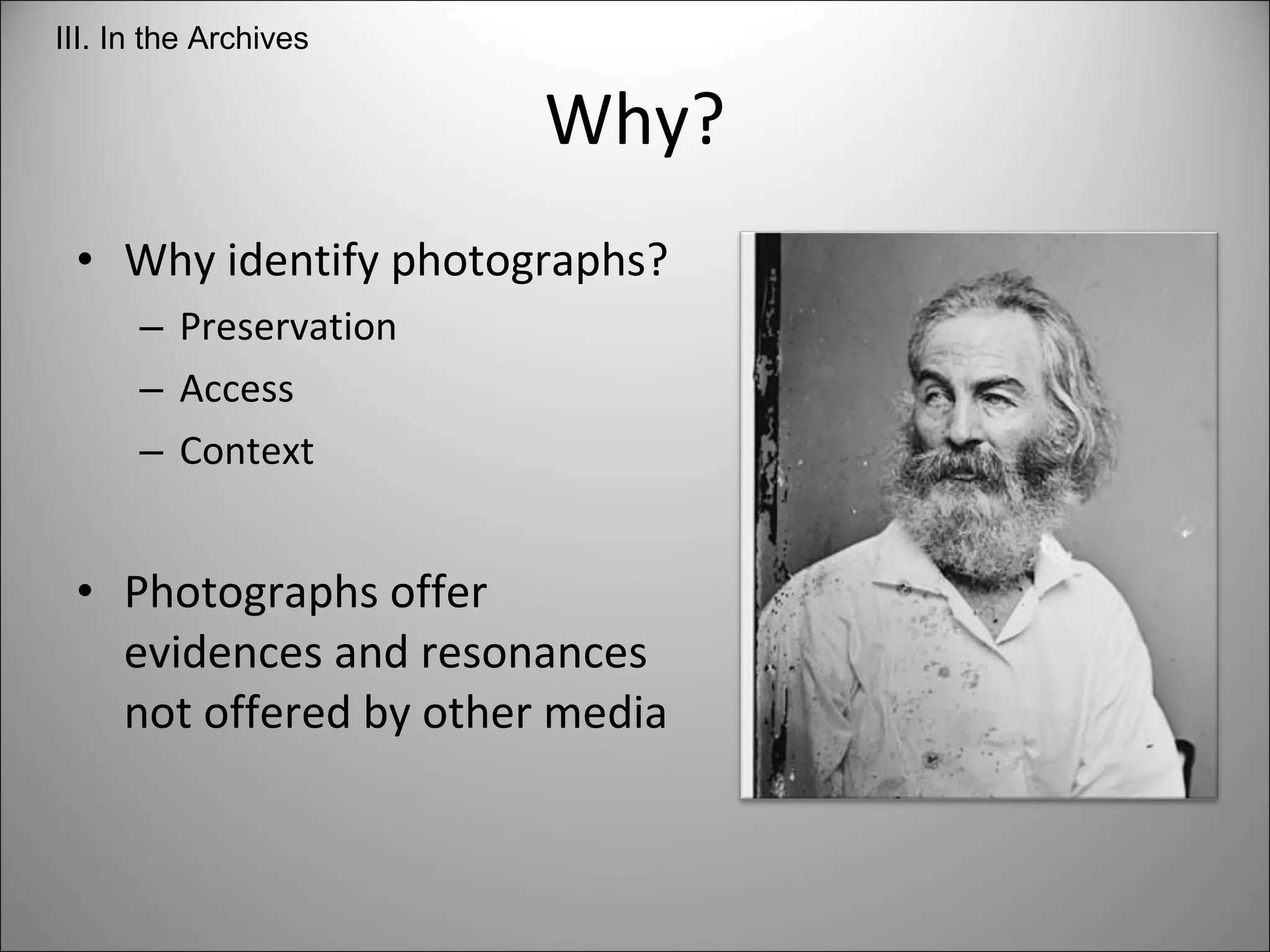 Why? Why identify photographs?  Preservation Access Context Photographs offer evidences and resonances not offered by other media III. In the Archives 