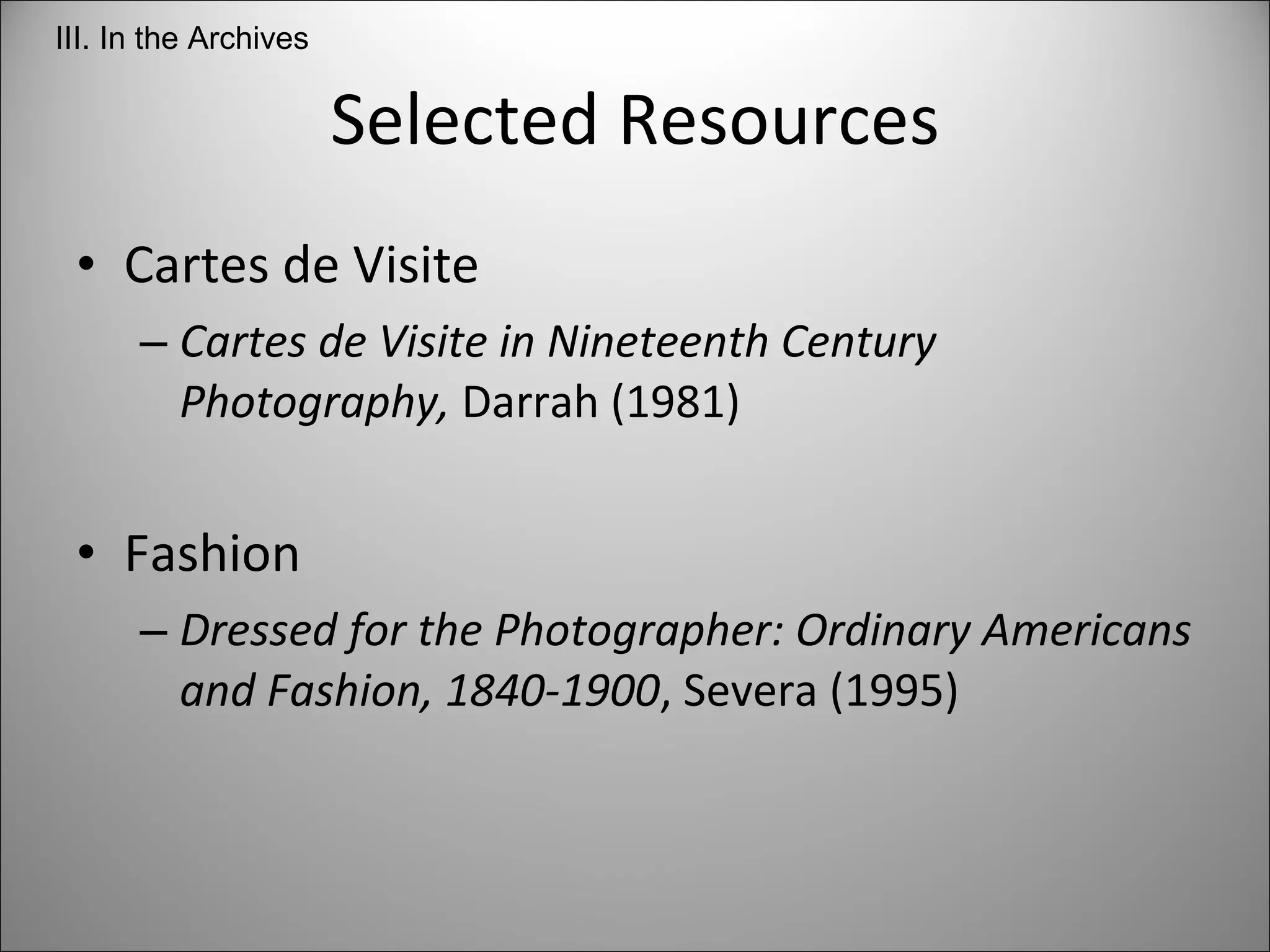 Selected Resources Cartes de Visite Cartes de Visite in Nineteenth Century Photography,  Darrah (1981) Fashion Dressed for the Photographer: Ordinary Americans and Fashion, 1840-1900 , Severa (1995) III. In the Archives 