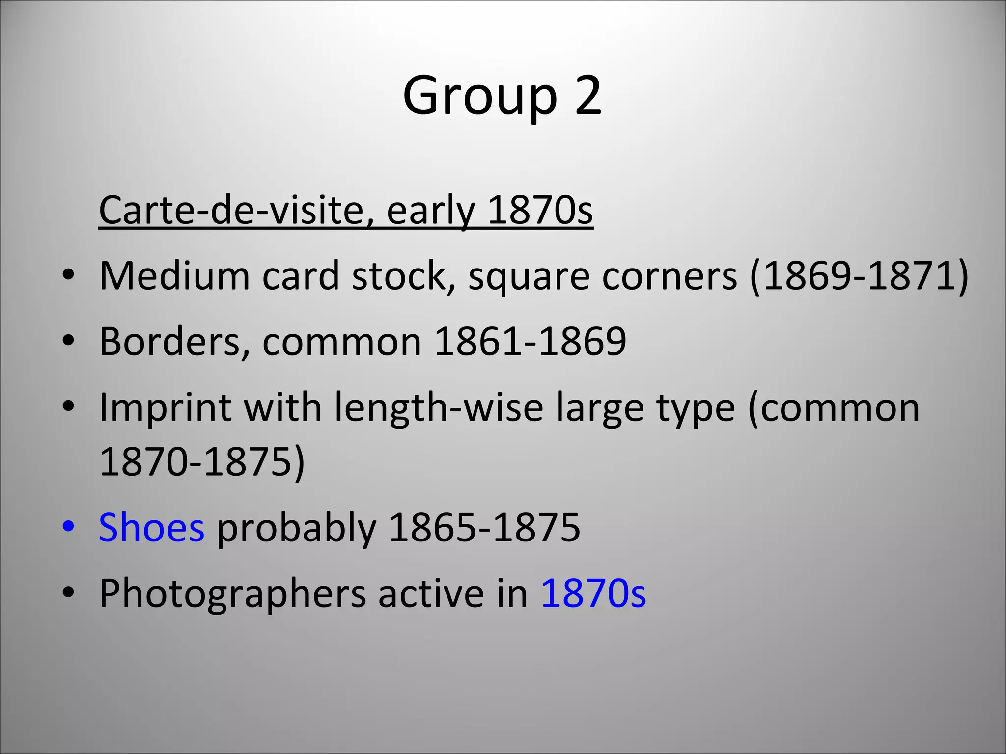 Group 2 Carte-de-visite, early 1870s Medium card stock, square corners (1869-1871) Borders, common 1861-1869 Imprint with length-wise large type (common 1870-1875) Shoes  probably 1865-1875  Photographers active in  1870s 