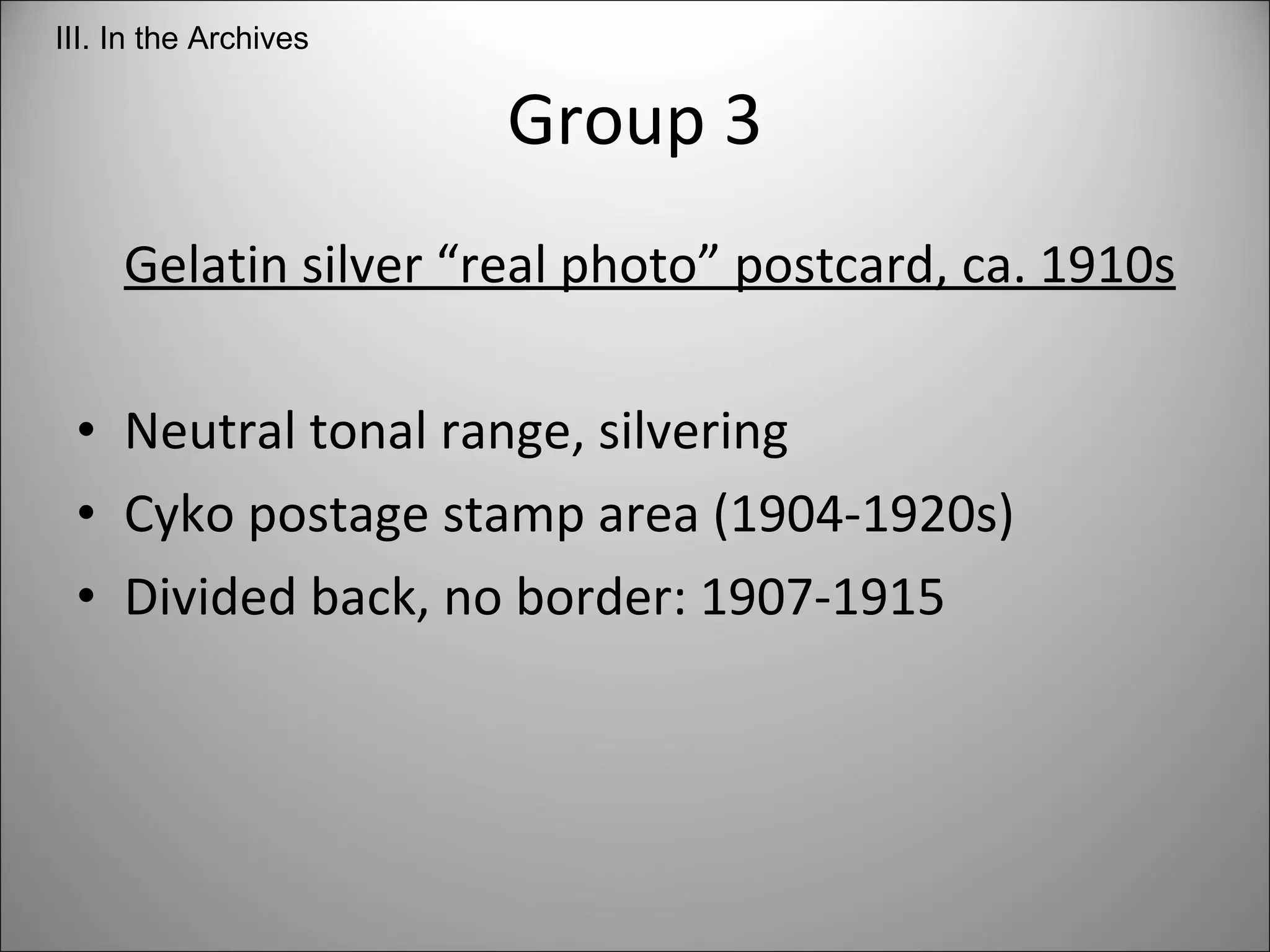 Group 3 Gelatin silver “real photo” postcard, ca. 1910s Neutral tonal range, silvering Cyko postage stamp area (1904-1920s) Divided back, no border: 1907-1915 III. In the Archives 