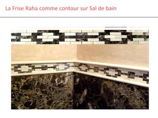 La Frise Raha comme contour sur Sal de bain
 