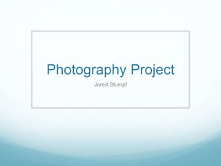 Photography Project
Jared Stumpf
 
