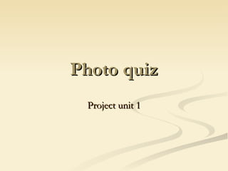 Photo quiz Project unit 1 