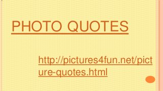 PHOTO QUOTES
http://pictures4fun.net/pict
ure-quotes.html
 