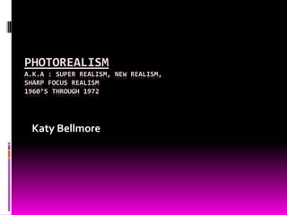 PhotorealismA.K.A : super realism, new realism, sharp focus realism1960’s through 1972 Katy Bellmore 