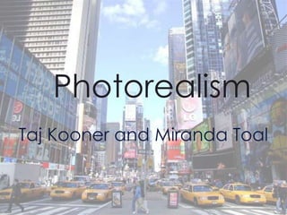 Photorealism
Taj Kooner and Miranda Toal
 