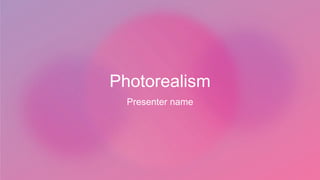 Photorealism
Presenter name
 