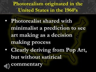 • Photorealist shared with
minimalist a prediction to see
art making as a decision
making process
• Clearly deriving from ...