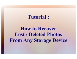 Tutorial :

    How to Recover
  Lost / Deleted Photos
From Any Storage Device
 
