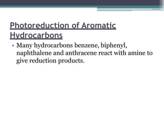 Photoreduction of Aromatic
Hydrocarbons
• Many hydrocarbons benzene, biphenyl,
naphthalene and anthracene react with amine to
give reduction products.
 
