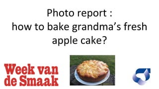 Photo report :
how to bake grandma’s fresh
apple cake?
 