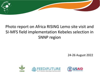 Photo report on Africa RISING Lemo site visit and
SI-MFS field implementation Kebeles selection in
SNNP region
24-26 August 2022
 