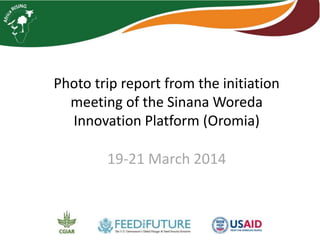 Photo trip report from the initiation
meeting of the Sinana Woreda
Innovation Platform (Oromia)
19-21 March 2014
 