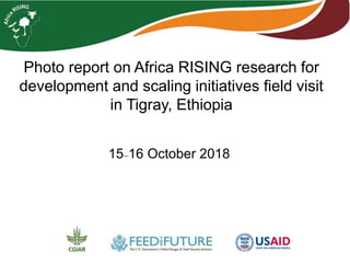 Photo report on Africa RISING research for
development and scaling initiatives field visit
in Tigray, Ethiopia
15–16 October 2018
 