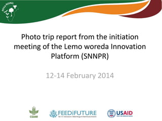 Photo trip report from the initiation 
meeting of the Lemo woreda Innovation 
Platform (SNNPR) 
12-14 February 2014 
 
