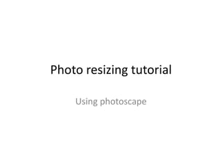 Photo resizing tutorial

    Using photoscape
 