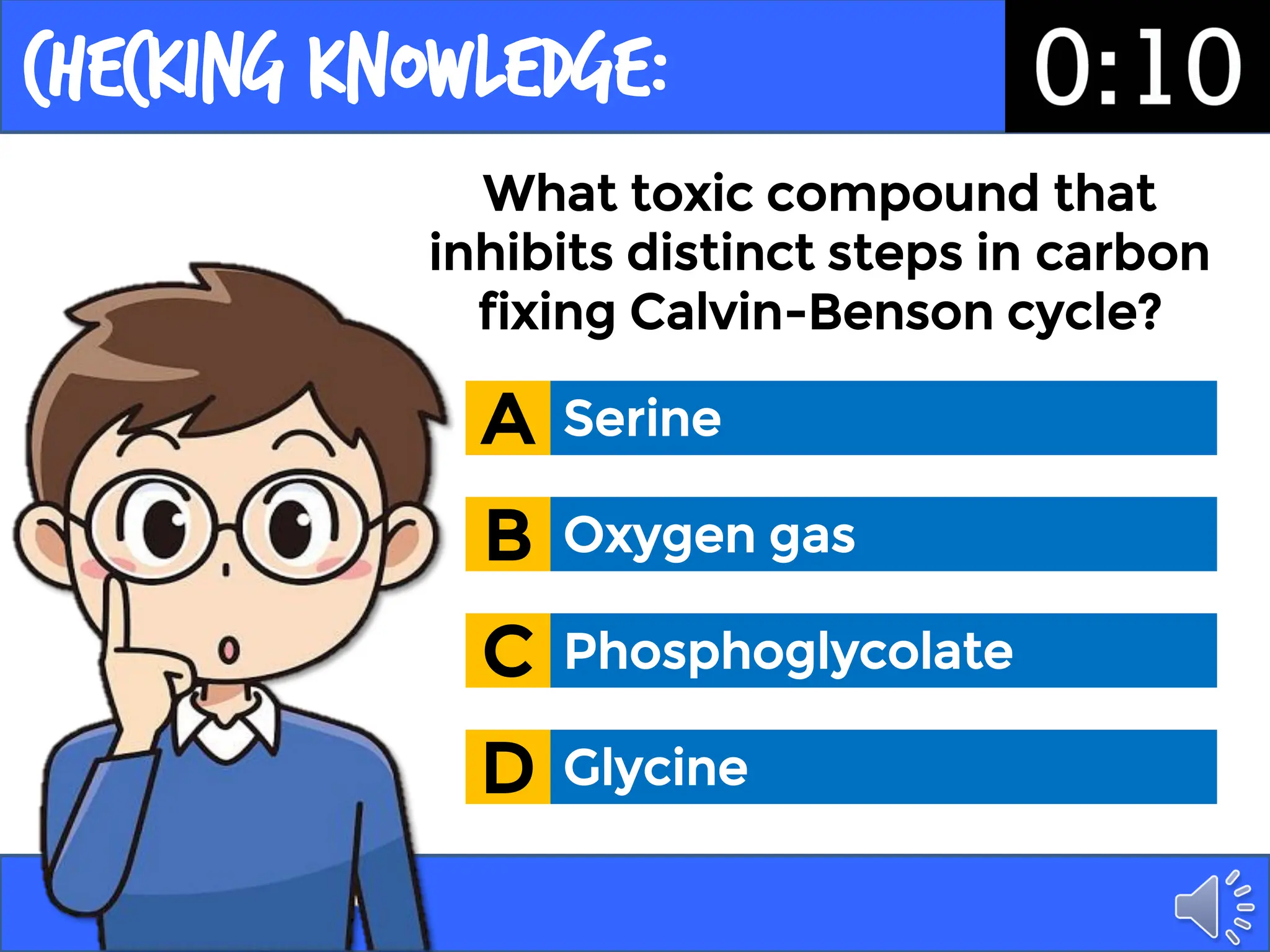 Checking Knowledge:
What toxic compound that
inhibits distinct steps in carbon
fixing Calvin-Benson cycle?
Serine
A
Oxygen gas
B
Phosphoglycolate
C
Glycine
D
 