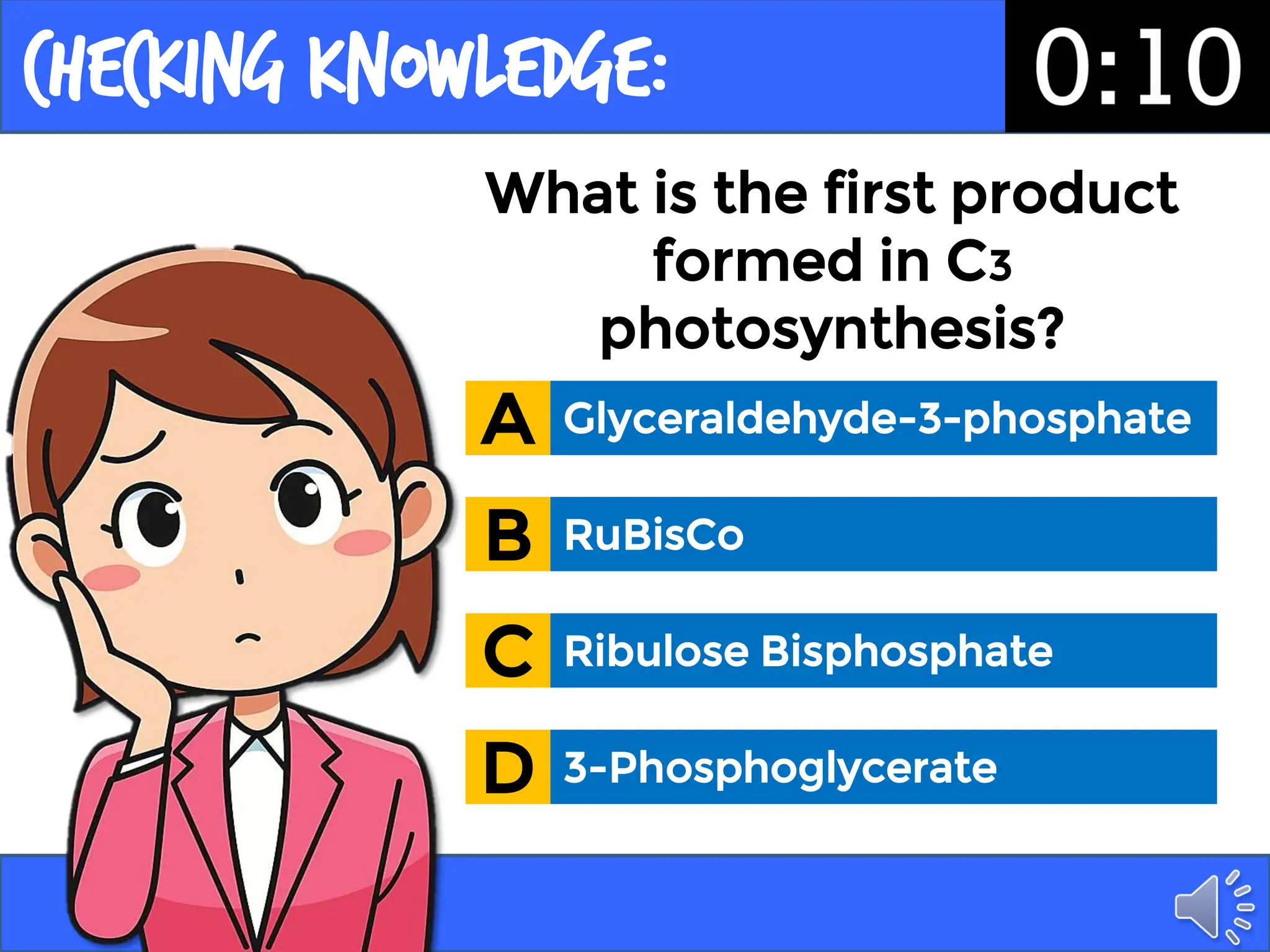 Checking Knowledge:
What is the first product
formed in C3
photosynthesis?
Glyceraldehyde-3-phosphate
A
RuBisCo
B
Ribulose Bisphosphate
C
3-Phosphoglycerate
D
 