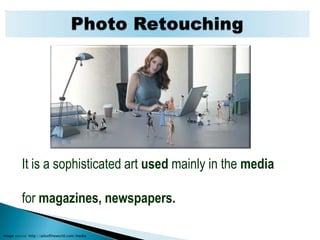 Photo RetouchingIt is a sophisticated art used mainly inthe media for magazines, newspapers.Image source: http://adsoftheworld.com/media