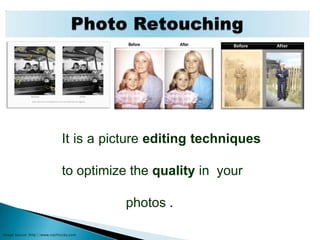 Photo Retouching         Before                                        After It is a picture editing techniques to optimize the quality in  your 			photos .  Image Source: http://www.nashtucky.com 
