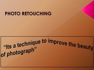 PHOTO RETOUCHING   “Its a technique to improve the beauty of photograph” 