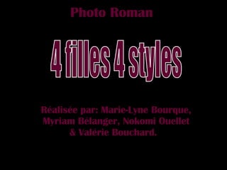 Photo Roman Réalisée par: Marie-Lyne Bourque, Myriam Bélanger, Nokomi Ouellet & Valérie Bouchard.   4 filles 4 styles 
