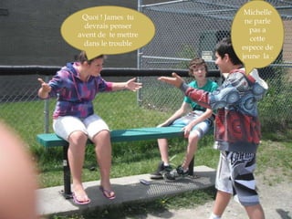 Michelle ne parle pas a cette espece de jeune  la .Quoi ! James  tu devrais penser avent de  te mettre dans le trouble 