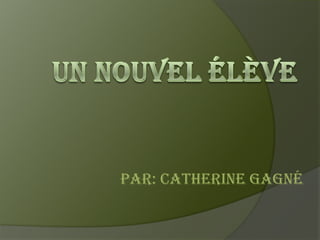 Un nouvel élève Par: Catherine Gagné 