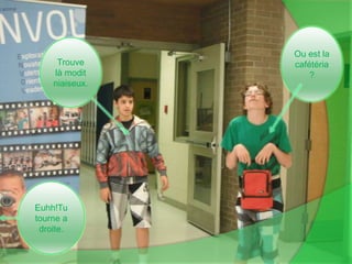 Ou est la cafétéria?Trouve là moditniaiseux.Euhh!Tu tourne a droite.