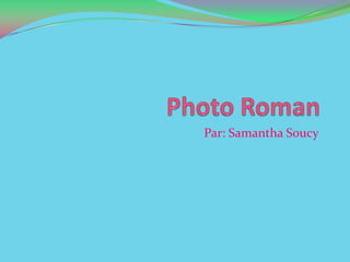 Photo Roman,[object Object],Par: Samantha Soucy,[object Object]