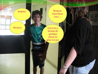 Bonjour mon beau Léo!....Bonjour!Ok merciLéo si tu a besoin de quelque chose ne gène toi pas