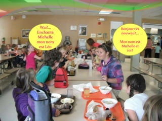 Bonjour t’es nouveau?...Mon nom est Michelle et toi?Wai!...Enchanté Michelle mon nom est Léo