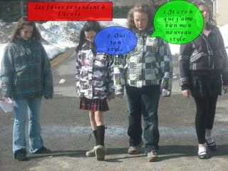 Les filles se rendent à l’école 1.Je crois que j’aime bien mon nouveau style. 2. Oui ton style est très jolie. 