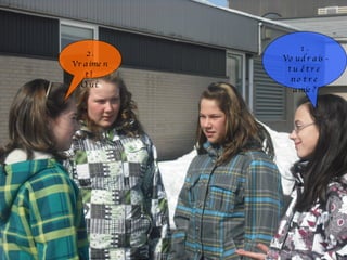 1. Voudrais-tu être notre amie? 2. Vraiment!  Oui. 