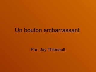 Un bouton embarrassant  Par: Jay Thibeault 