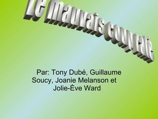 Par: Tony Dubé, Guillaume Soucy, Joanie Melanson et  Jolie-Ève Ward  Le mauvais coup raté 