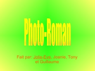 Fait par:  Jolie-Eve , Joanie, Tony et Guillaume Photo-Roman 