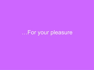 For your pleasure… 