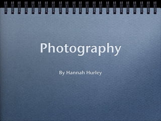 Photography
  By Hannah Hurley
 