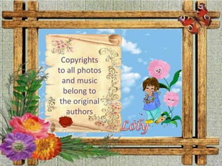 Copyrightstoallphotos and musicbelongtothe original authorsLoly