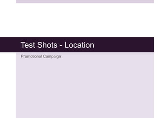 Test Shots - Location 
Promotional Campaign 
 