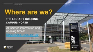 Where are we?
University of Suffolk
THE LIBRARY BUILDING
CAMPUS NORTH
All service information and
opening times:
libguides.uos.ac.uk
 