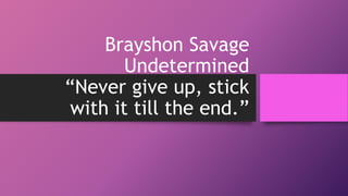 Brayshon Savage
Undetermined
“Never give up, stick
with it till the end.”
 