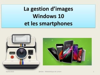 @telier - Médiathèque de Lorient 102/03/2019
La gestion d’images
Windows 10
et les smartphones
 