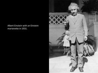 Albert Einstein with an Einstein
marionette in 1931.
 