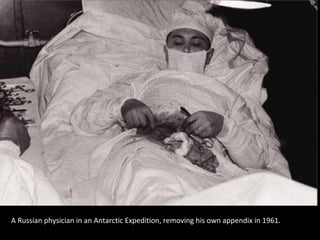 A Russian physician in an Antarctic Expedition, removing his own appendix in 1961.
 
